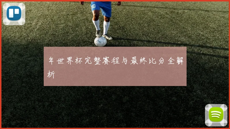 年世界杯完整赛程与最终比分全解析