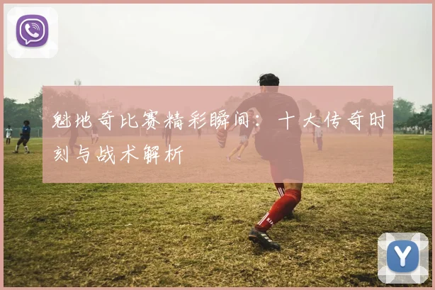 魁地奇比赛精彩瞬间：十大传奇时刻与战术解析