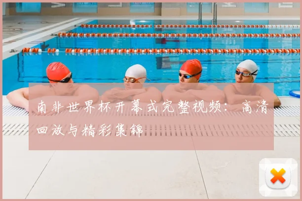 南非世界杯开幕式完整视频：高清回放与精彩集锦