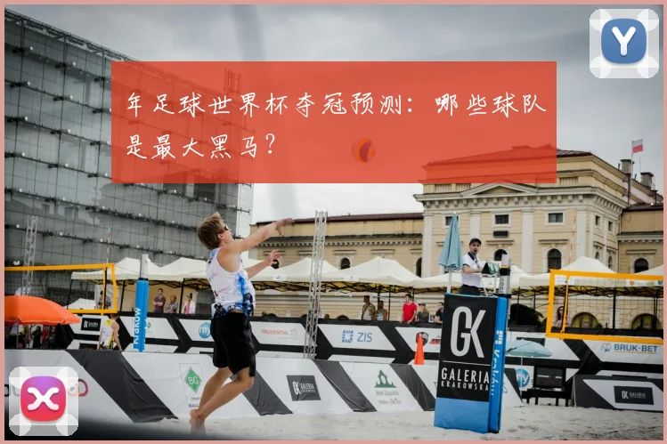 年足球世界杯夺冠预测：哪些球队是最大黑马？